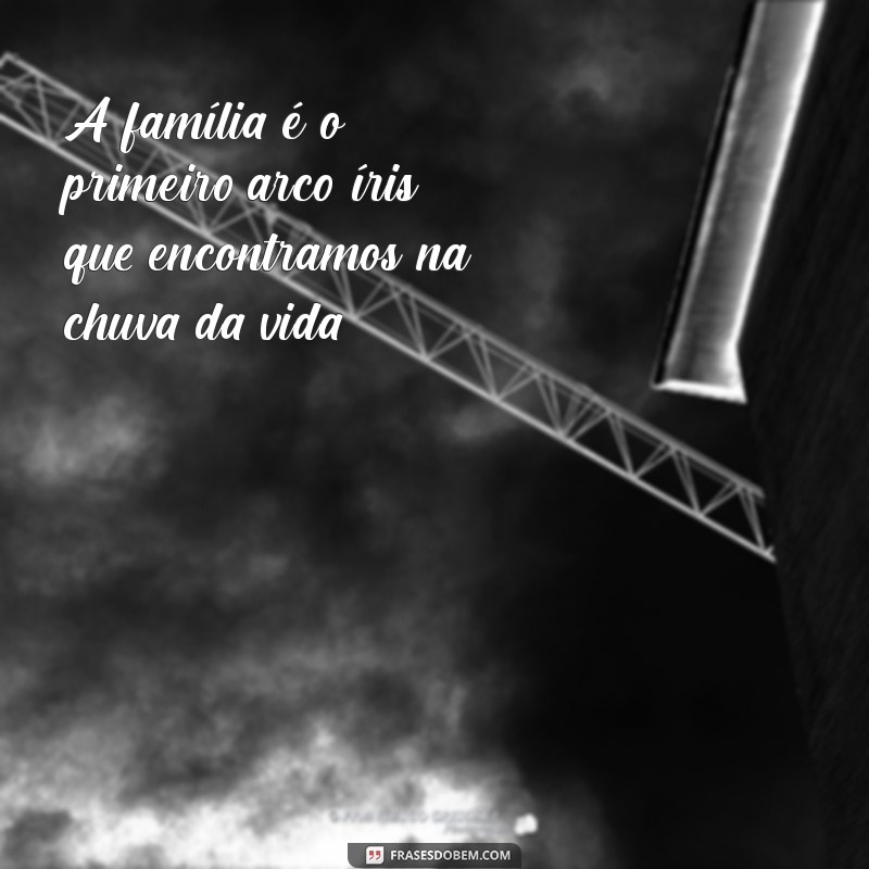 frases sobre familia e amor A família é o primeiro arco-íris que encontramos na chuva da vida.