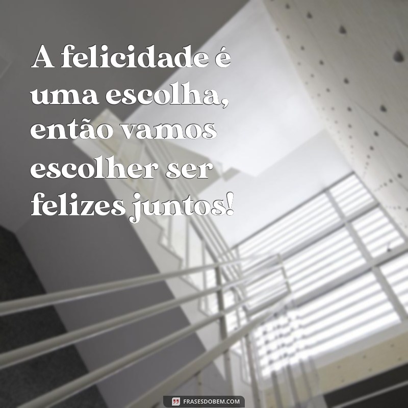 mensagem bora ser feliz A felicidade é uma escolha, então vamos escolher ser felizes juntos!