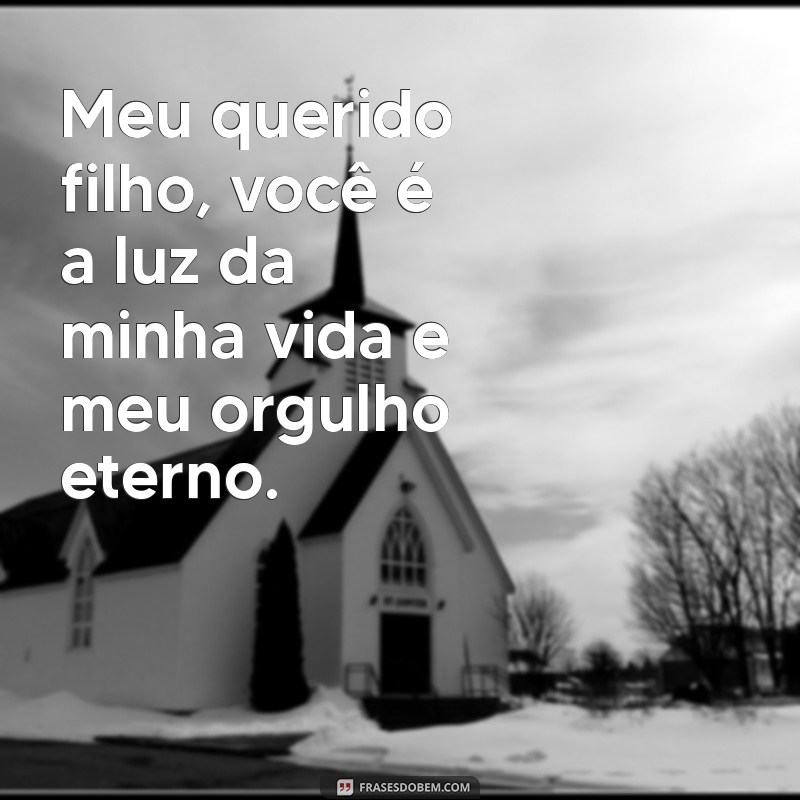 mensagens para filho amado Meu querido filho, você é a luz da minha vida e meu orgulho eterno.