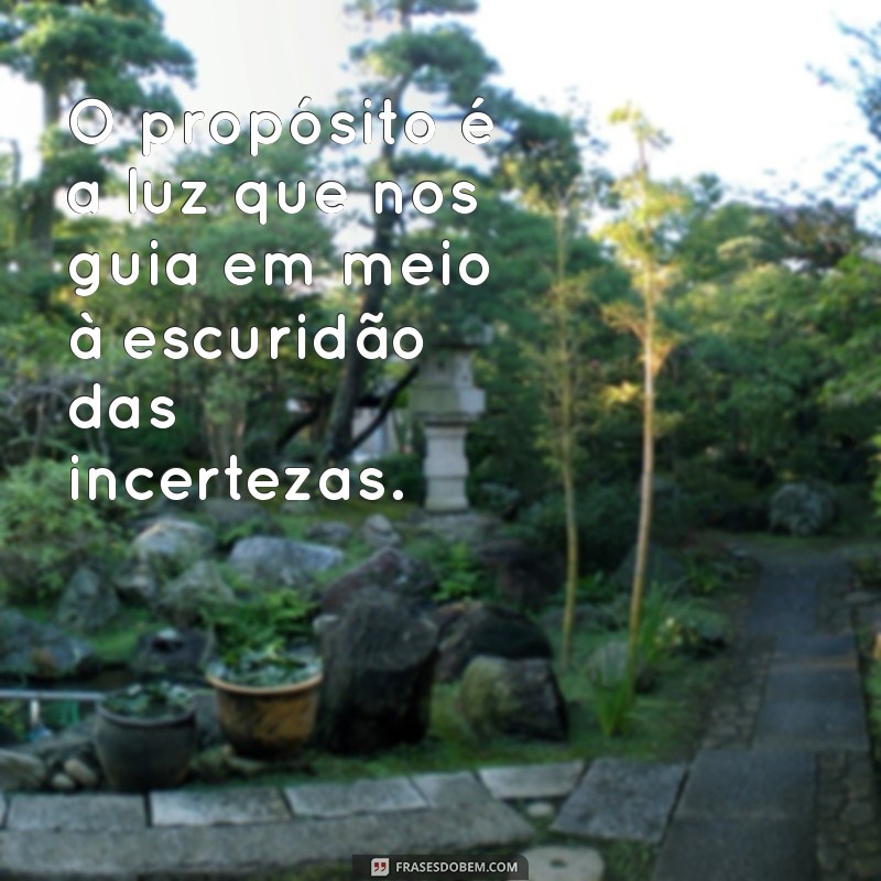 reflexão sobre propósito O propósito é a luz que nos guia em meio à escuridão das incertezas.