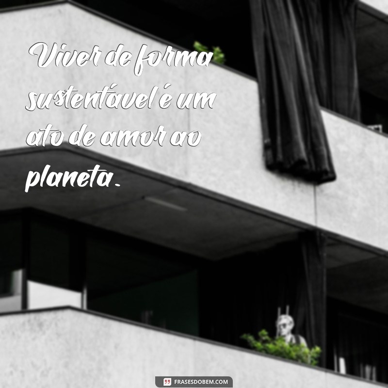 Frases Inspiradoras sobre Meio Ambiente e Sustentabilidade para Transformar sua Consciência Ecológica 