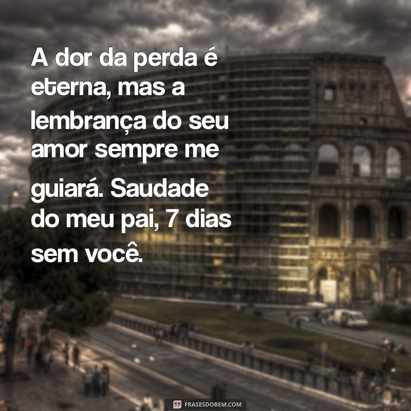 mensagem de 7 dias de falecimento do pai A dor da perda é eterna, mas a lembrança do seu amor sempre me guiará. Saudade do meu pai, 7 dias sem você.