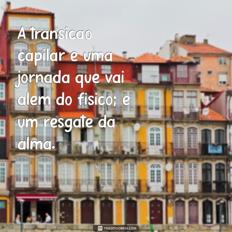 Frases Inspiradoras para Celebrar sua Transição Capilar 