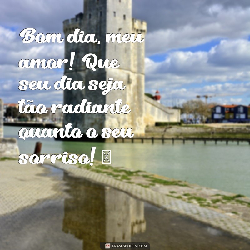 mensagem de bom dia meu amor com coração Bom dia, meu amor! Que seu dia seja tão radiante quanto o seu sorriso! ❤️