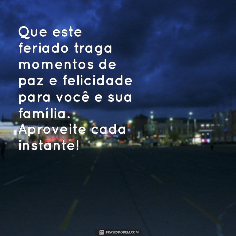 mensagem para feriado Que este feriado traga momentos de paz e felicidade para você e sua família. Aproveite cada instante!