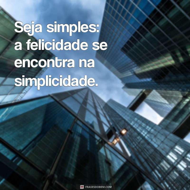 Como a Simplicidade Pode Transformar Sua Vida: Dicas Práticas para Ser Simples 