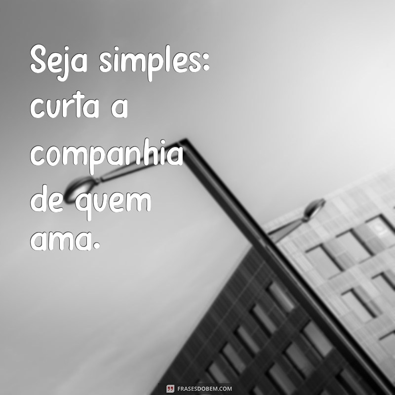 Como a Simplicidade Pode Transformar Sua Vida: Dicas Práticas para Ser Simples 