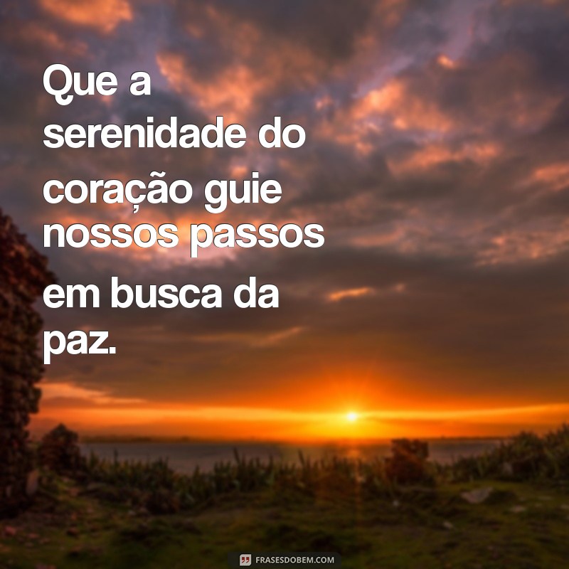 uma mensagem de paz Que a serenidade do coração guie nossos passos em busca da paz.