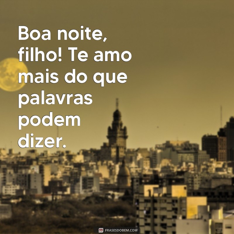 boa noite filho te amo Boa noite, filho! Te amo mais do que palavras podem dizer.