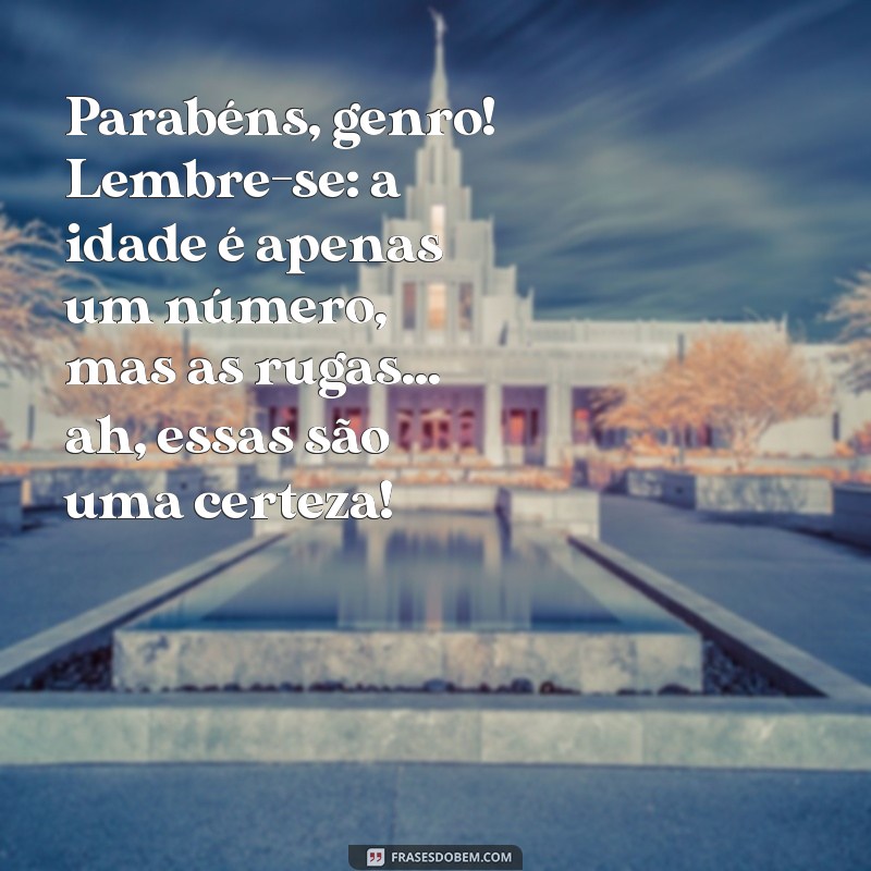 mensagem de aniversário para genro engraçadas Parabéns, genro! Lembre-se: a idade é apenas um número, mas as rugas... ah, essas são uma certeza!