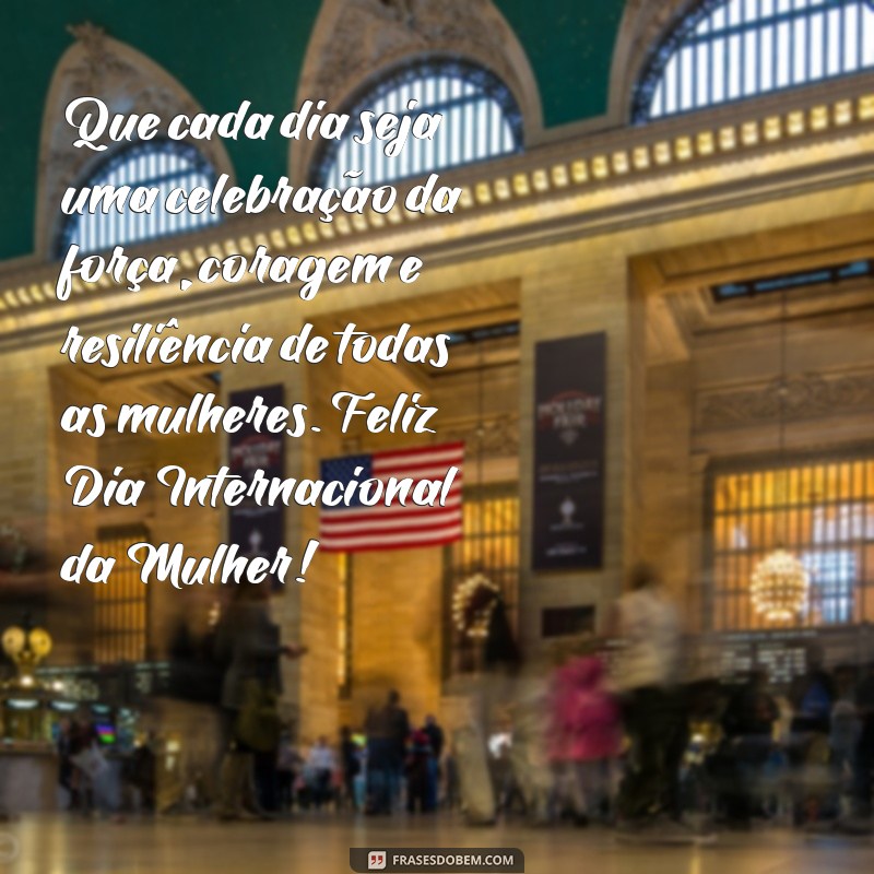 menssagem dia da mulher Que cada dia seja uma celebração da força, coragem e resiliência de todas as mulheres. Feliz Dia Internacional da Mulher!