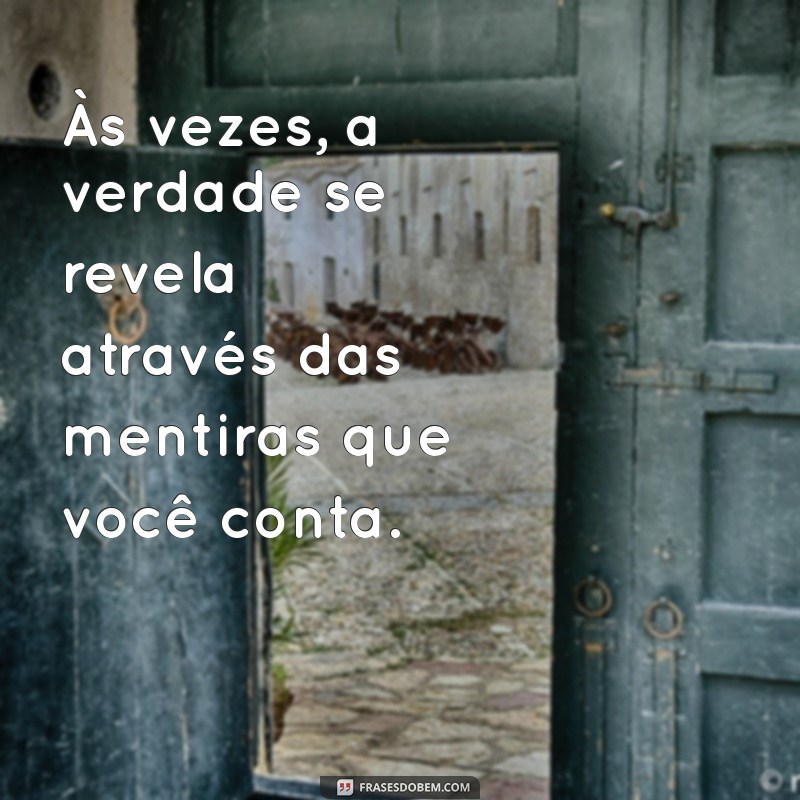 mensagem para uma pessoa falsa Às vezes, a verdade se revela através das mentiras que você conta.