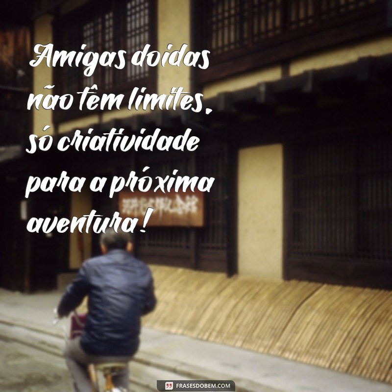 Frases Engraçadas para Celebrar a Amizade com Suas Amigas Doidas 