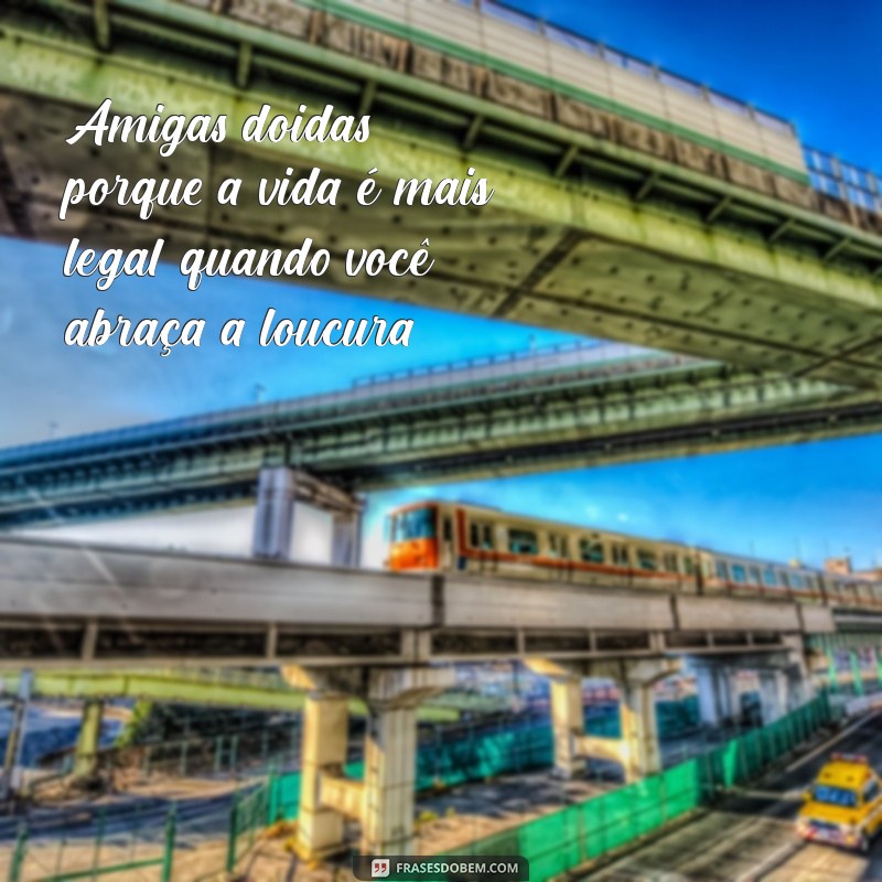 Frases Engraçadas para Celebrar a Amizade com Suas Amigas Doidas 