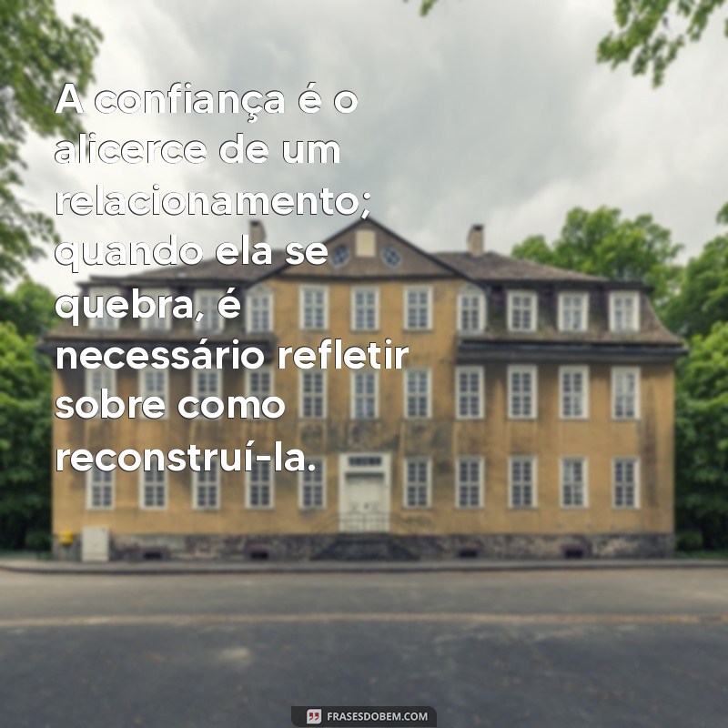 mensagens para marido refletir sobre traição A confiança é o alicerce de um relacionamento; quando ela se quebra, é necessário refletir sobre como reconstruí-la.