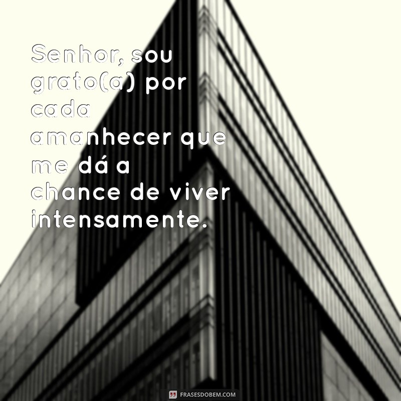 mensagens de agradecimento a deus pela vida Senhor, sou grato(a) por cada amanhecer que me dá a chance de viver intensamente.