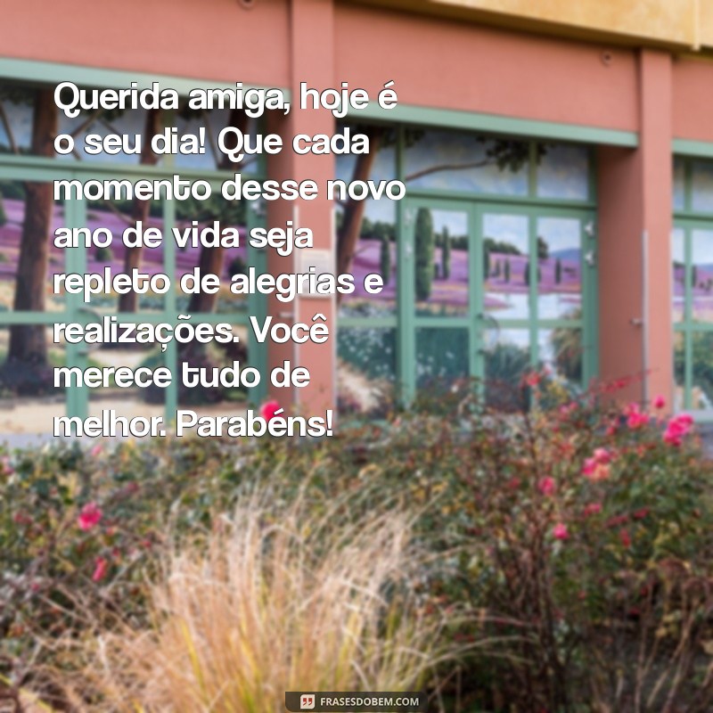 cartas de aniversário para amiga Querida amiga, hoje é o seu dia! Que cada momento desse novo ano de vida seja repleto de alegrias e realizações. Você merece tudo de melhor. Parabéns!