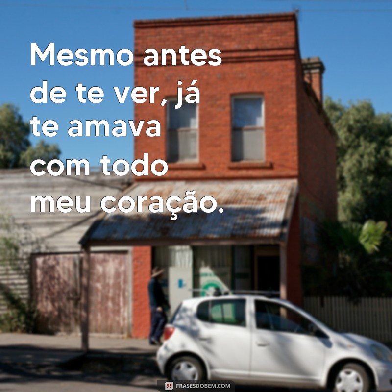 frases de amor para filho tumblr Mesmo antes de te ver, já te amava com todo meu coração.