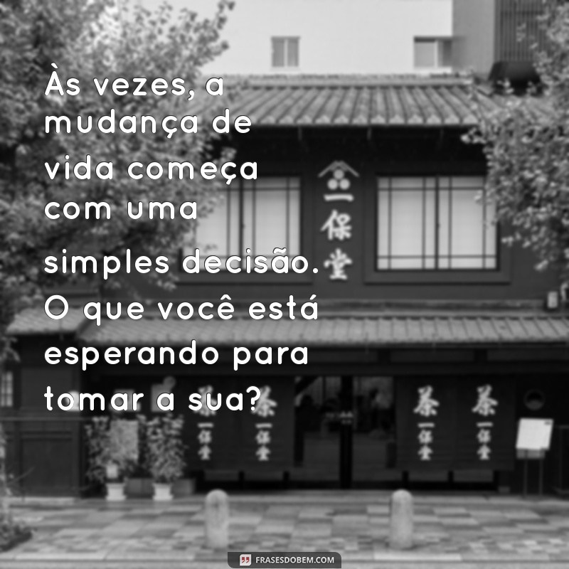 texto sobre mudança de vida Às vezes, a mudança de vida começa com uma simples decisão. O que você está esperando para tomar a sua?