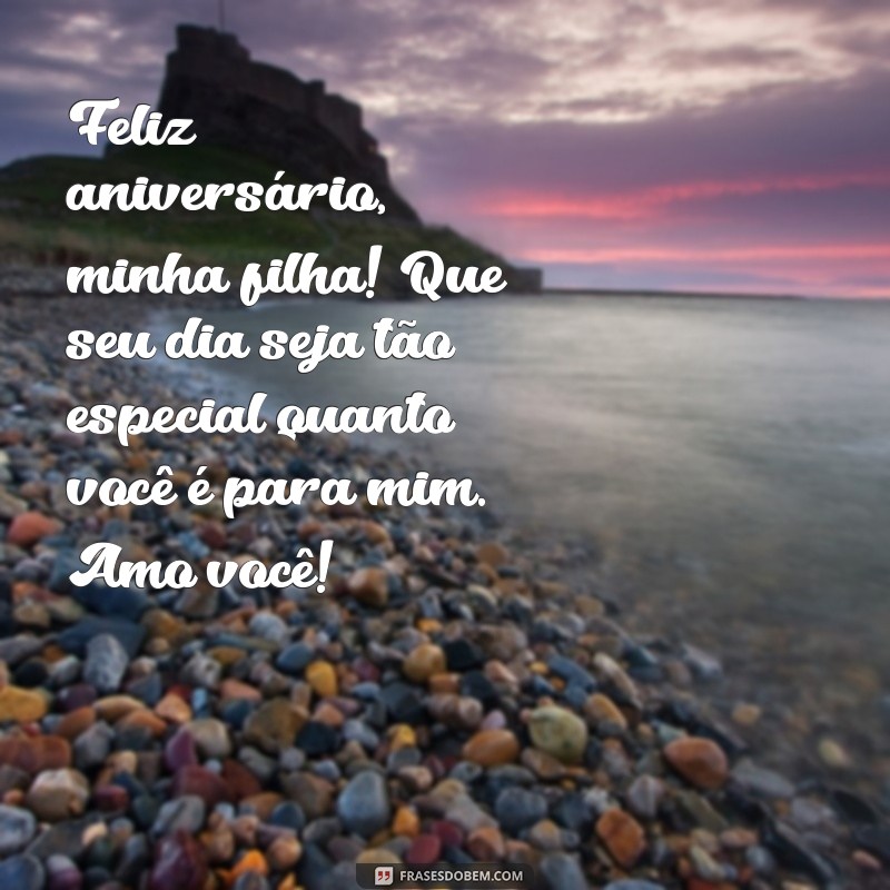 msg de aniversário de mãe para filha Feliz aniversário, minha filha! Que seu dia seja tão especial quanto você é para mim. Amo você!