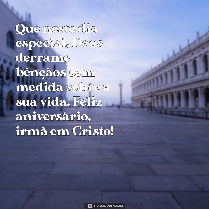 mensagem de aniversário para irmã da igreja Que neste dia especial, Deus derrame bênçãos sem medida sobre a sua vida. Feliz aniversário, irmã em Cristo!