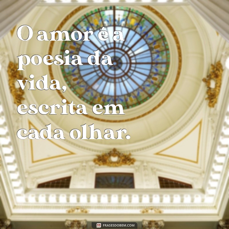 frases de amores O amor é a poesia da vida, escrita em cada olhar.