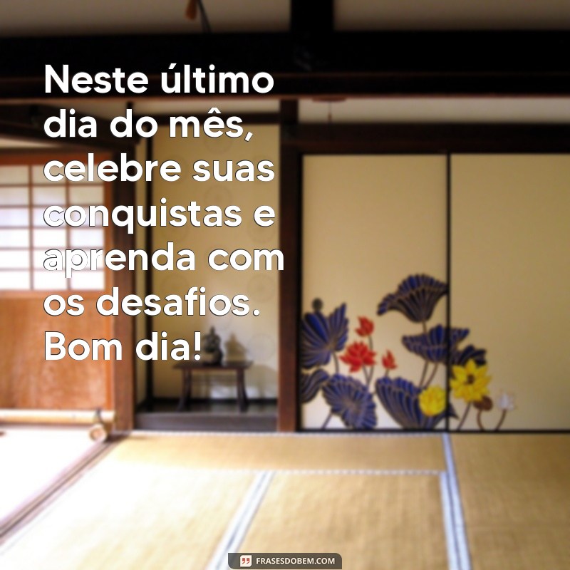 Mensagens Inspiradoras de Bom Dia para Encerrar o Mês com Positividade 