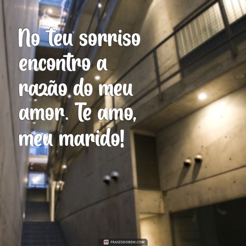 mensagem te amo marido No teu sorriso encontro a razão do meu amor. Te amo, meu marido!