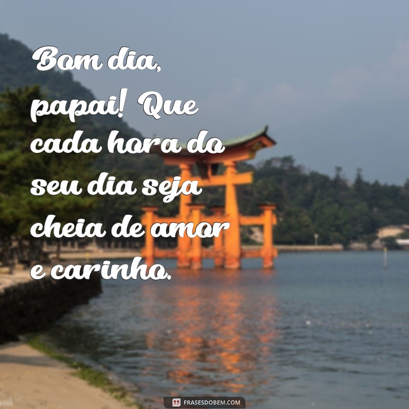 Mensagens de Bom Dia para Pais: Frases Inspiradoras para Começar o Dia 