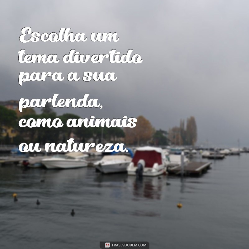 como fazer uma parlenda Escolha um tema divertido para a sua parlenda, como animais ou natureza.