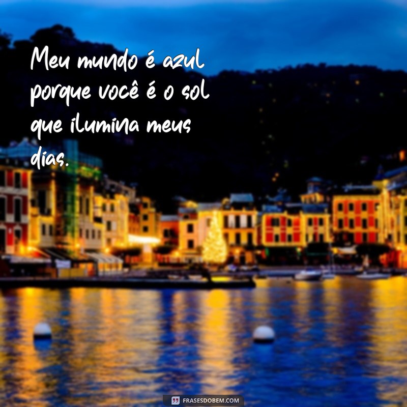 frases meu mundo azul filho tumblr frases Meu mundo é azul porque você é o sol que ilumina meus dias.