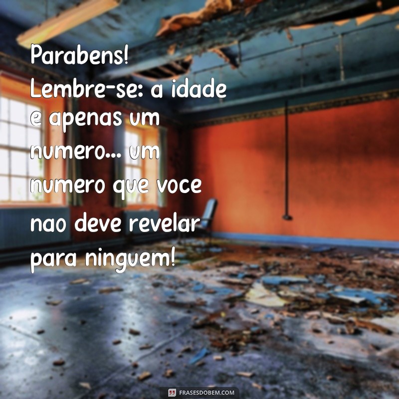 feliz aniversario engraçado amigo Parabéns! Lembre-se: a idade é apenas um número... um número que você não deve revelar para ninguém!