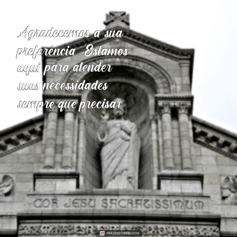 texto para clientes Agradecemos a sua preferência! Estamos aqui para atender suas necessidades sempre que precisar.