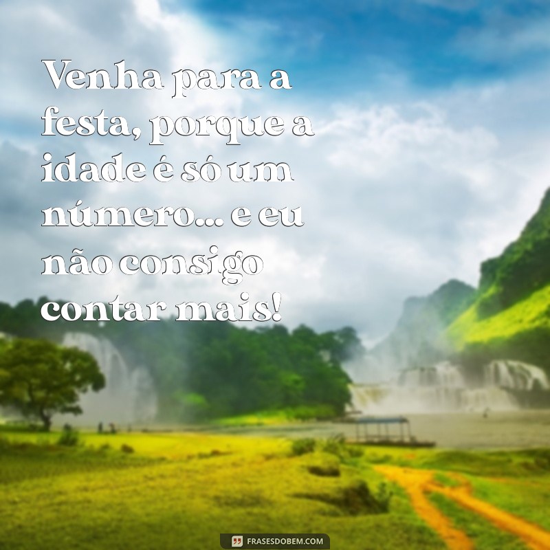 frases divertidas para convite de aniversário Venha para a festa, porque a idade é só um número... e eu não consigo contar mais!