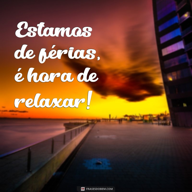 estamos de ferias Estamos de férias, é hora de relaxar!