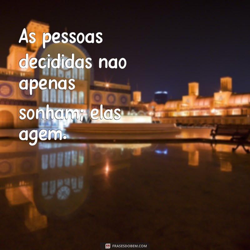 Frases Inspiradoras de Pessoas Decididas: Motivação para Tomar Decisões Firmes 