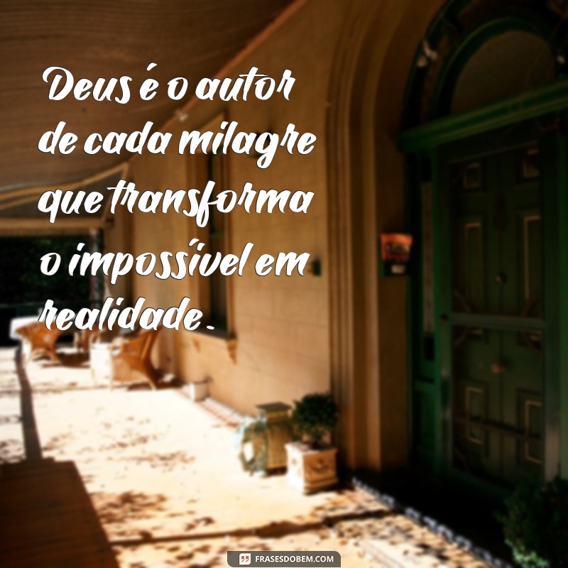 frases deus de milagres Deus é o autor de cada milagre que transforma o impossível em realidade.