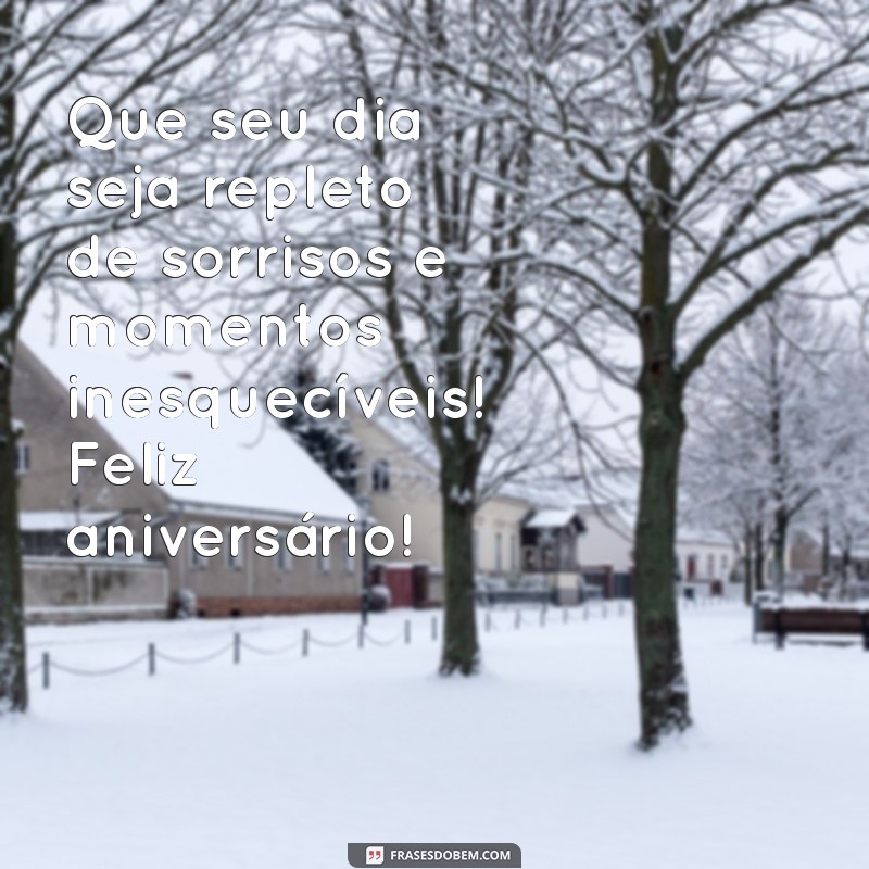 mensagem de aniversário alegre Que seu dia seja repleto de sorrisos e momentos inesquecíveis! Feliz aniversário!