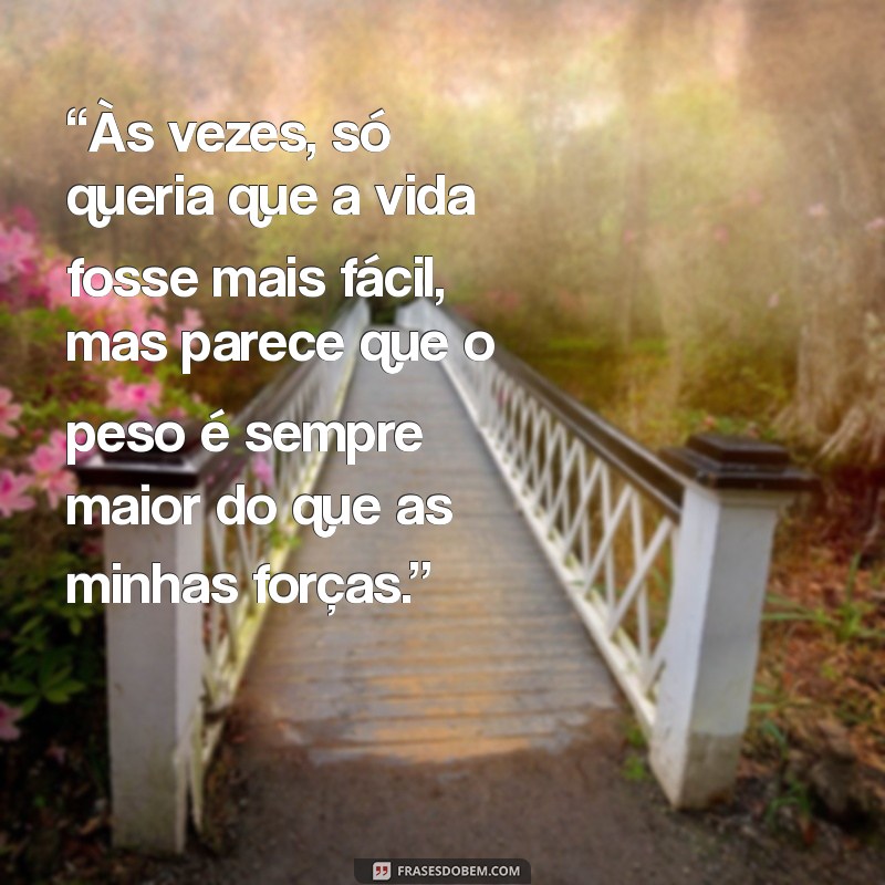 frases chorão “Às vezes, só queria que a vida fosse mais fácil, mas parece que o peso é sempre maior do que as minhas forças.”