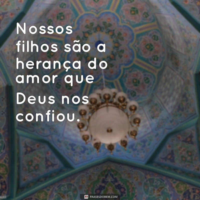 Frases Inspiradoras: Filhos, a Verdadeira Herança do Senhor 