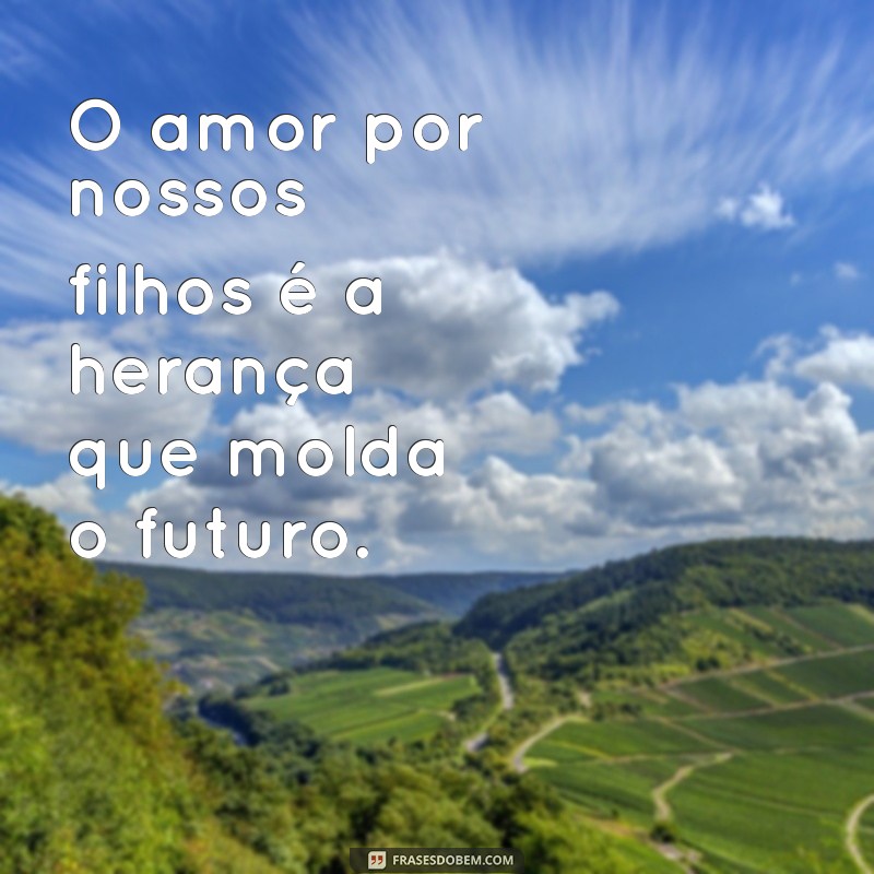 Frases Inspiradoras: Filhos, a Verdadeira Herança do Senhor 