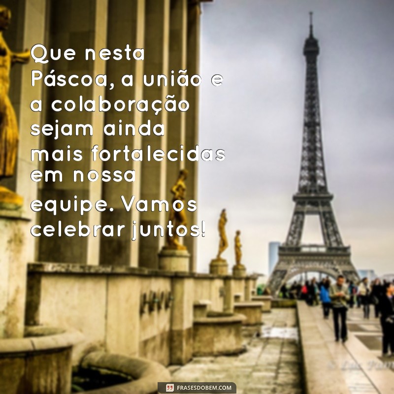 mensagem de pascoa para equipe de trabalho Que nesta Páscoa, a união e a colaboração sejam ainda mais fortalecidas em nossa equipe. Vamos celebrar juntos!