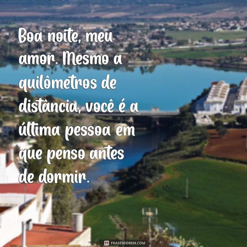 mensagem boa noite amor distante Boa noite, meu amor. Mesmo a quilômetros de distância, você é a última pessoa em que penso antes de dormir.