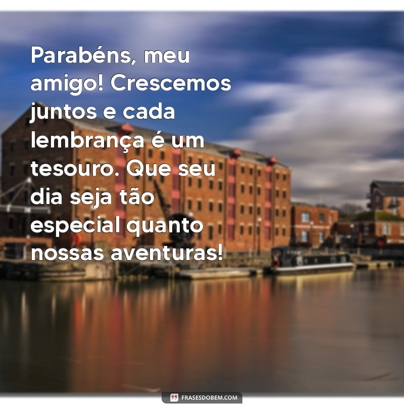 mensagem de aniversário amigo de infância Parabéns, meu amigo! Crescemos juntos e cada lembrança é um tesouro. Que seu dia seja tão especial quanto nossas aventuras!