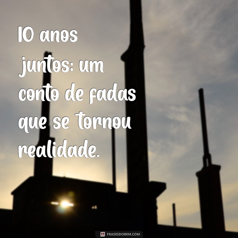 26 Frases Inspiradoras para Comemorar 10 Anos Juntos 