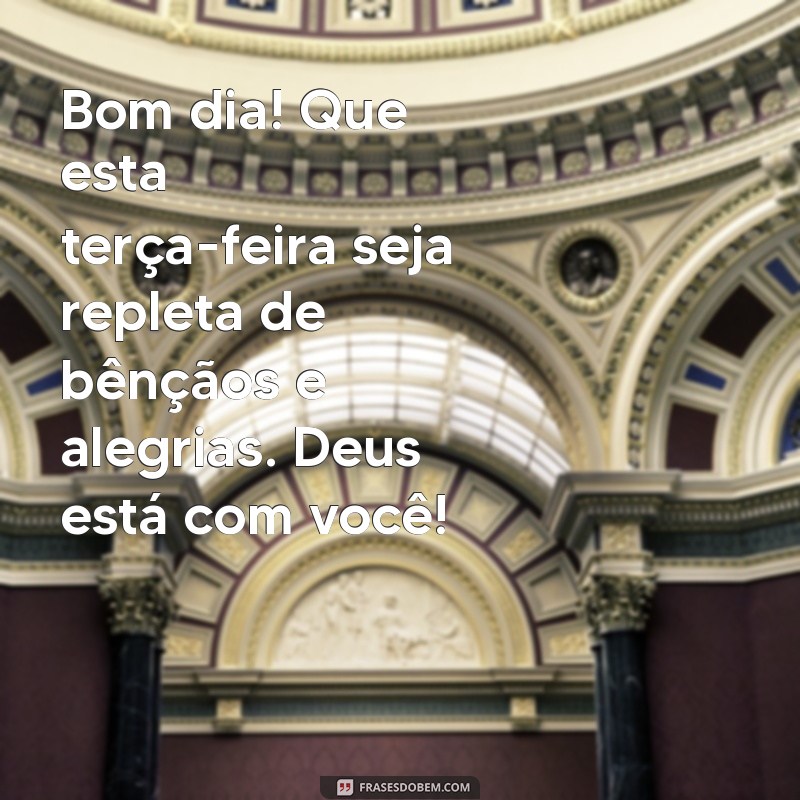 mensagem bom dia terça-feira abençoada por deus Bom dia! Que esta terça-feira seja repleta de bênçãos e alegrias. Deus está com você!