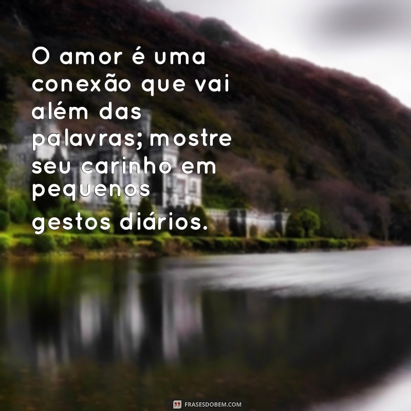 como provar pra pessoa que vc ama ele texto O amor é uma conexão que vai além das palavras; mostre seu carinho em pequenos gestos diários.