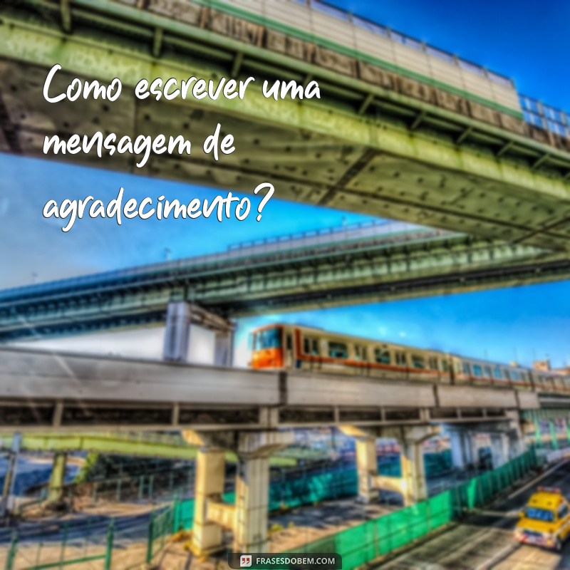 como escreve mensagem Como escrever uma mensagem de agradecimento?