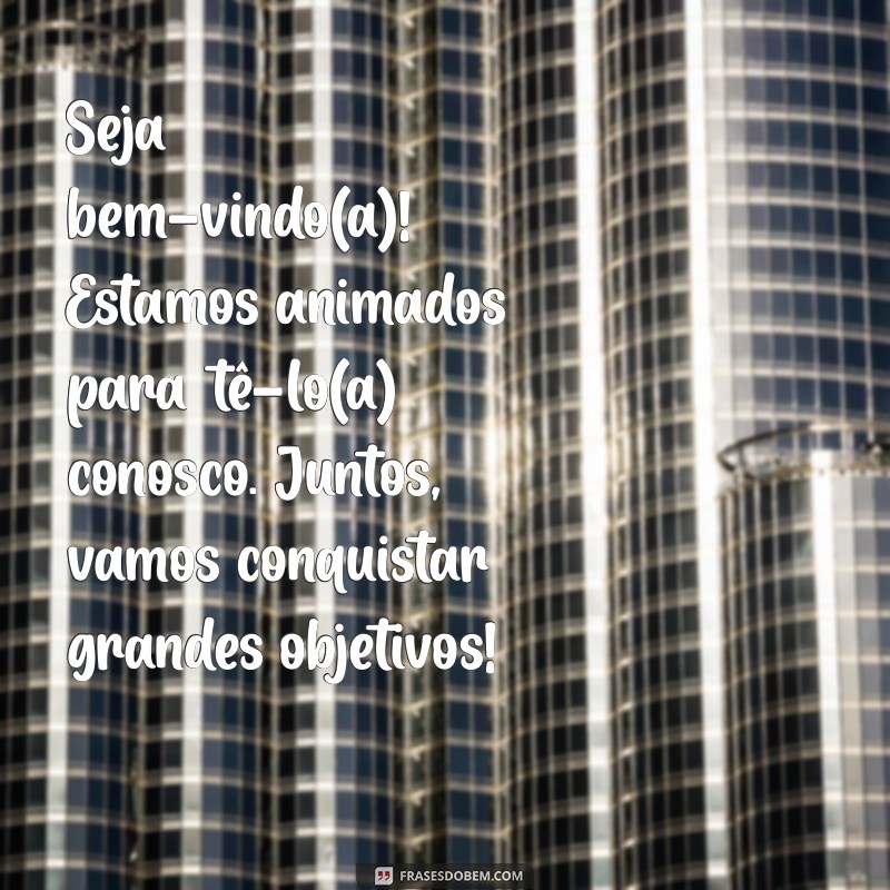 mensagem de boas vindas colega de trabalho Seja bem-vindo(a)! Estamos animados para tê-lo(a) conosco. Juntos, vamos conquistar grandes objetivos!