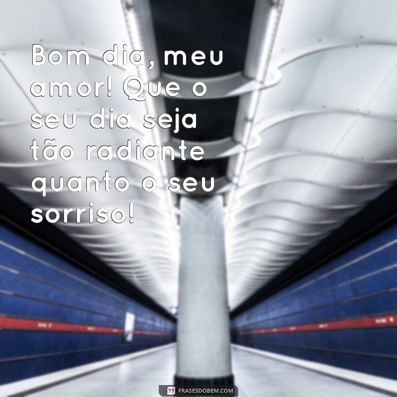 mensagem de amor de bom dia Bom dia, meu amor! Que o seu dia seja tão radiante quanto o seu sorriso!